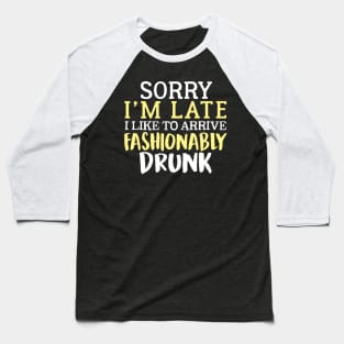 Sorry I'm Late I Like To Arrive Fashionably Drunk Baseball T-Shirt